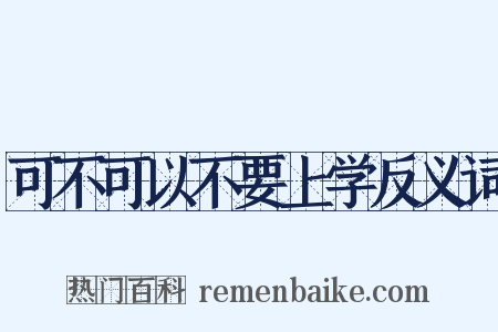 可不可以不要上学反义词是什么意思的图片